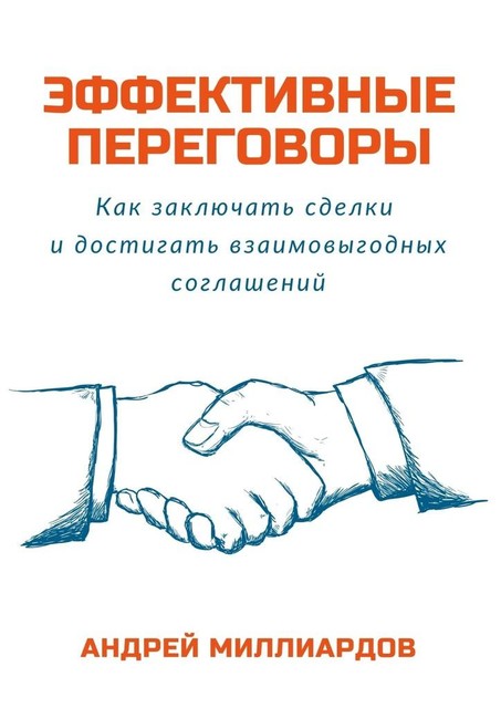 Эффективные переговоры. Как заключать сделки и достигать взаимовыгодных соглашений, Андрей Миллиардов