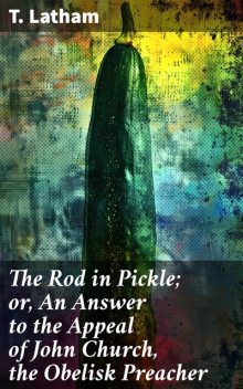 The Rod in Pickle; or, An Answer to the Appeal of John Church, the Obelisk Preacher, T. Latham