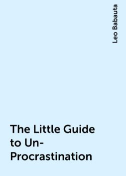The  Little Guide to Un-Procrastination, Leo Babauta
