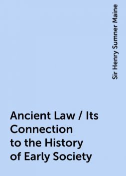 Ancient Law / Its Connection to the History of Early Society, Sir Henry Sumner Maine