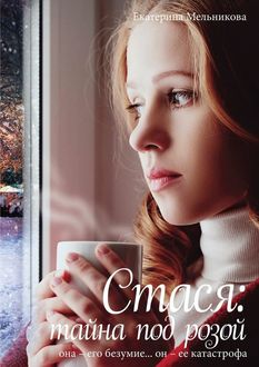 Стася: тайна под розой. Она – его безумие. Он – ее катастрофа, Екатерина Мельникова