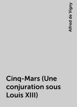 Cinq-Mars (Une conjuration sous Louis XIII), Alfred de Vigny