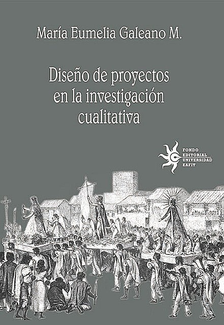 Diseño de proyectos en la investigación cualitativa, María Eumelia Galeano M.