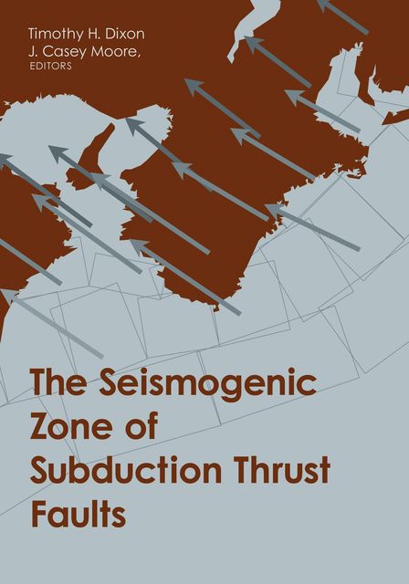 The Seismogenic Zone of Subduction Thrust Faults, Edited by Timothy H Dixon, J. Casey Moore