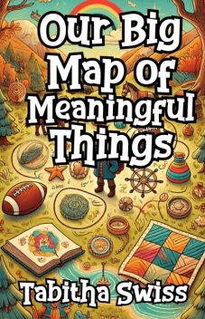 Our Big Map of Meaningful Things, Tabitha Swiss