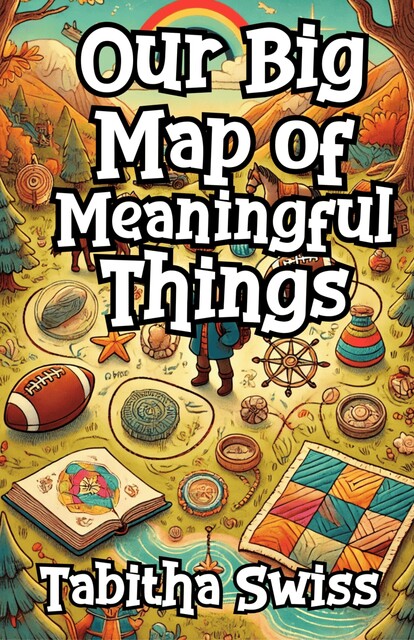Our Big Map of Meaningful Things, Tabitha Swiss