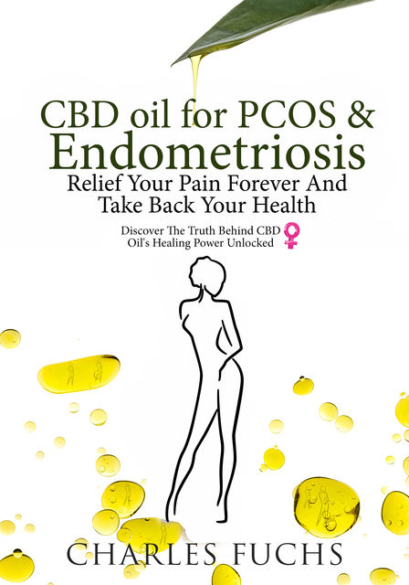 CBD Oil For PCOS & Endometriosis Relief Your Pain Forever And Take Back Your Health, Charles Fuchs