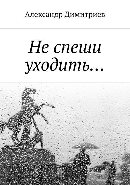 Не спеши уходить…. Избранное, Александр Димитриев
