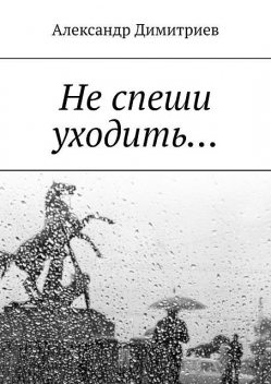 Не спеши уходить…. Избранное, Александр Димитриев
