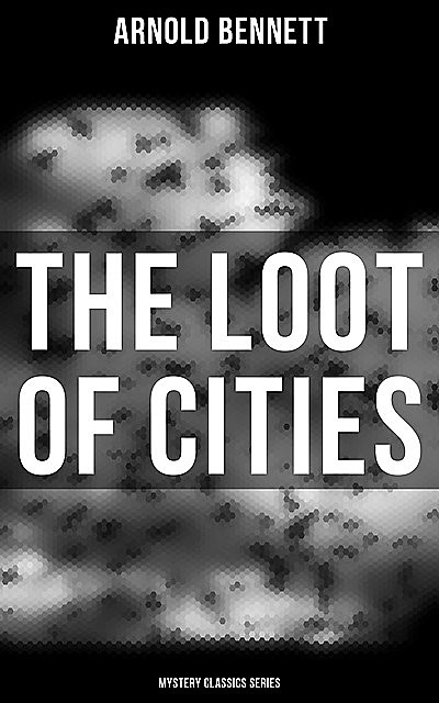 The Loot of Cities (Mystery Classics Series), Arnold Bennett