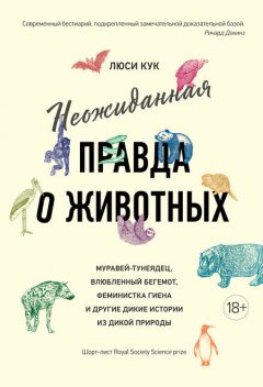 Неожиданная правда о животных: Муравей-тунеядец, влюбленный бегемот, феминистка гиена и другие дикие истории из дикой природы, Люси Кук