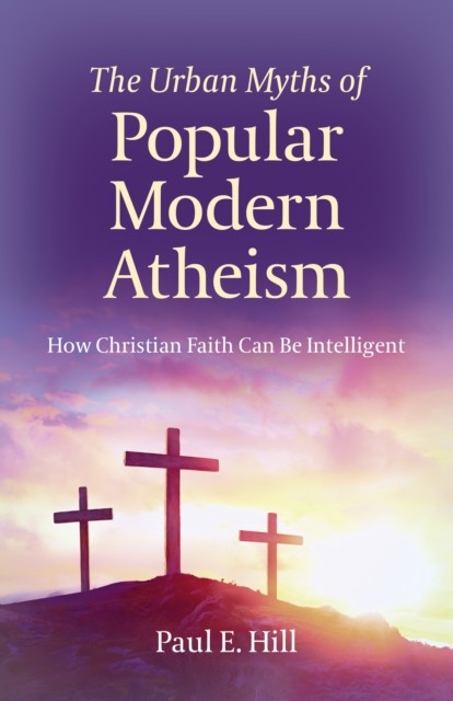 Urban Myths of Popular Modern Atheism, Paul Hill