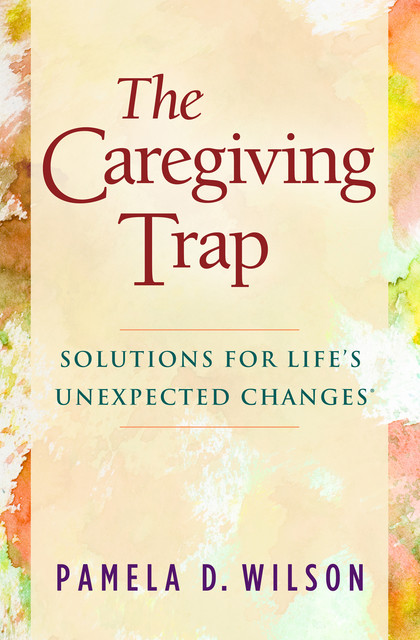 The Caregiving Trap, Pamela D. Wilson
