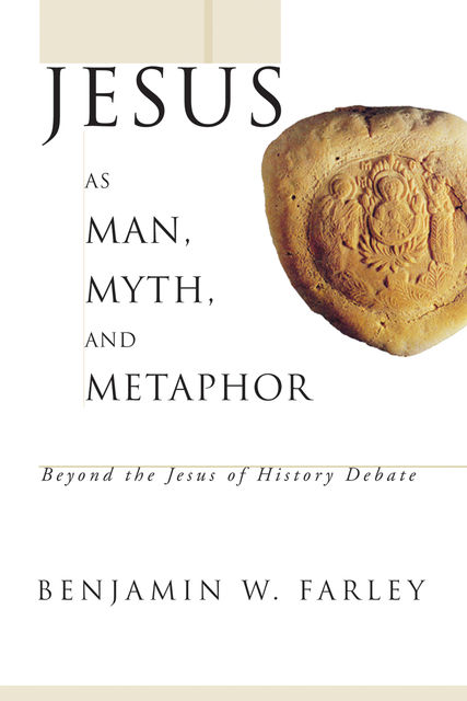 Jesus as Man, Myth, and Metaphor, Benjamin W. Farley