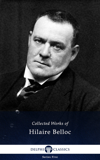 Delphi Collected Works of Hilaire Belloc (Illustrated), Hilaire Belloc