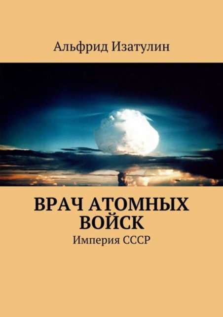 Врач атомных войск. В Министерстве среднего машиностроения (атомная промышленность) была своя медицина, в т. ч. военная, Альфрид Изатулин