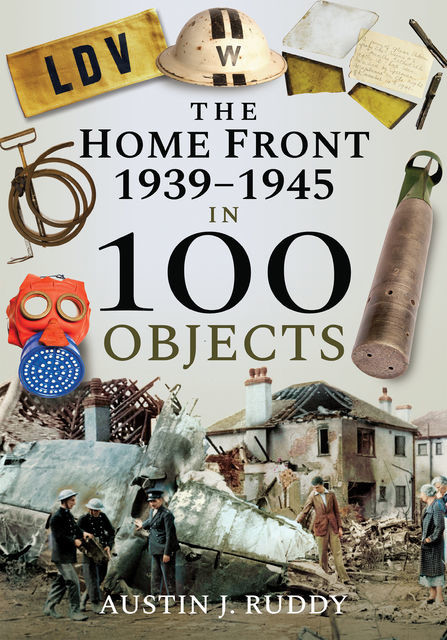 The Home Front 1939–1945 in 100 Objects, Austin J Ruddy