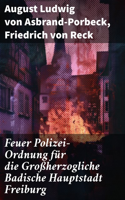 Feuer Polizei-Ordnung für die Großherzogliche Badische Hauptstadt Freiburg, August Ludwig von Asbrand–Porbeck, Friedrich von Reck