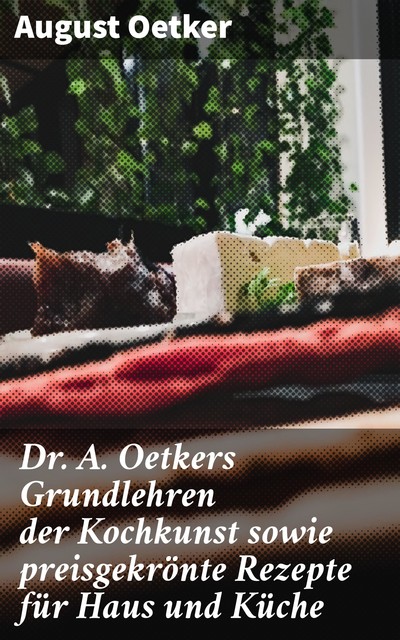Dr A. Oetkers Grundlehren der Kochkunst sowie preisgekrönte Rezepte für Haus und Küche, August Oetker