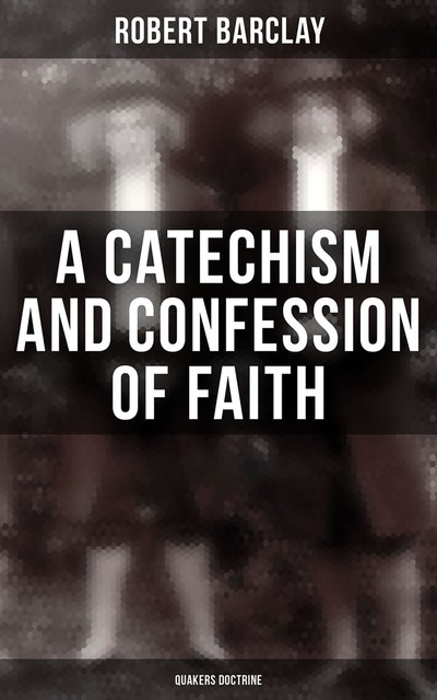 A Catechism and Confession of Faith, Robert Barclay