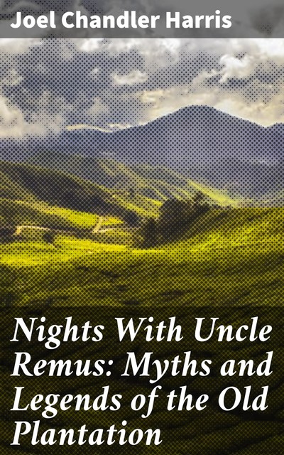 Nights With Uncle Remus: Myths and Legends of the Old Plantation, Joel Chandler Harris