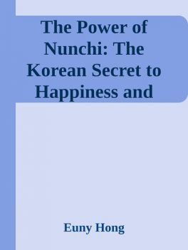 The Power of Nunchi: The Korean Secret to Happiness and Success, Euny Hong