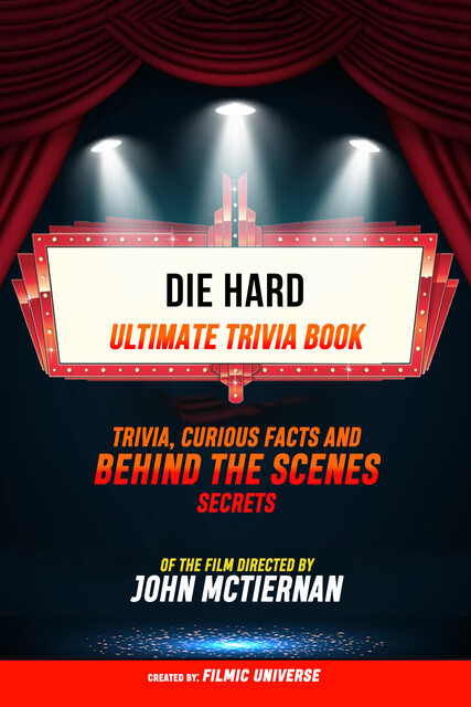 Die Hard – Ultimate Trivia Book: Trivia, Curious Facts And Behind The Scenes Secrets Of The Film Directed By John Mctiernan, Filmic Universe