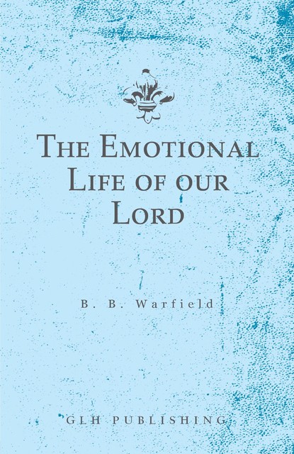 The Emotional Life of our Lord, Benjamin B. Warfield