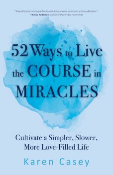 52 Ways to Live The Course In Miracles, Karen Casey