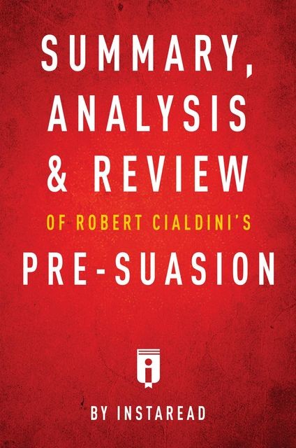 Summary, Analysis & Review of Robert Cialdini’s Pre-suasion by Instaread, Instaread