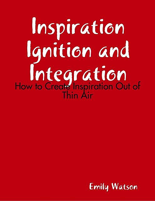 Inspiration Ignition and Integration: How to Create Inspiration Out of Thin Air, Emily Watson