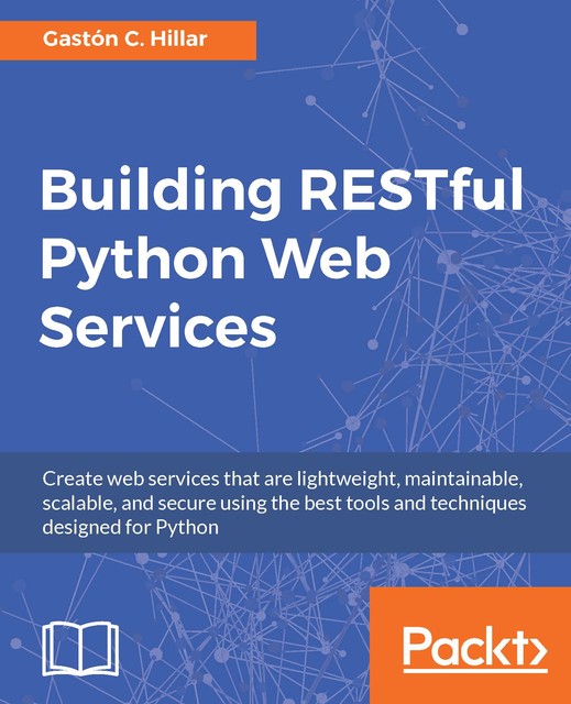 Building RESTful Python Web Services, Gastón C.Hillar