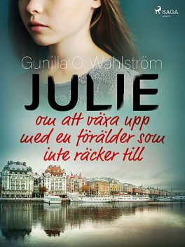 Julie: om att växa upp med en förälder som inte räcker till, Gunilla O. Wahlström