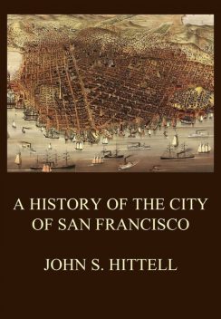A History of the City of San Francisco, John S.Hittell