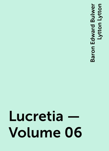 Lucretia — Volume 06, Baron Edward Bulwer Lytton Lytton