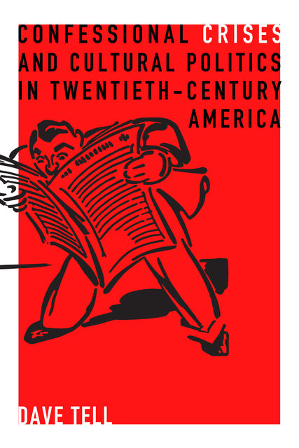 Confessional Crises and Cultural Politics in Twentieth-Century America, Dave Tell