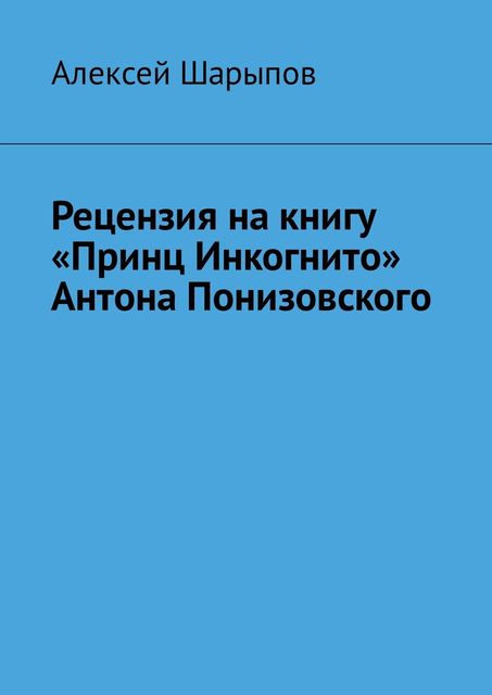 Рецензия на книгу «Принц Инкогнито» Антона Понизовского, Алексей Шарыпов