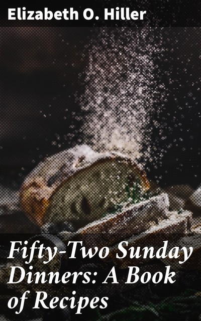 Fifty-Two Sunday Dinners: A Book of Recipes, Elizabeth O.Hiller