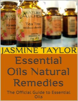 Essential Oils Natural Remedies: The Official Guide to Essential Oils, Jasmine Taylor