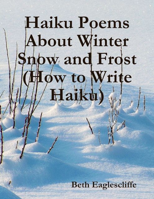 Haiku Poems About Winter Snow and Frost (How to Write Haiku), Beth Eaglescliffe