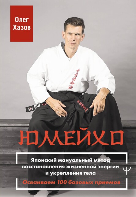 Юмейхо. Японский мануальный метод восстановления жизненной энергии и укрепления тела. Осваиваем 100 базовых приемов, Олег Хазов