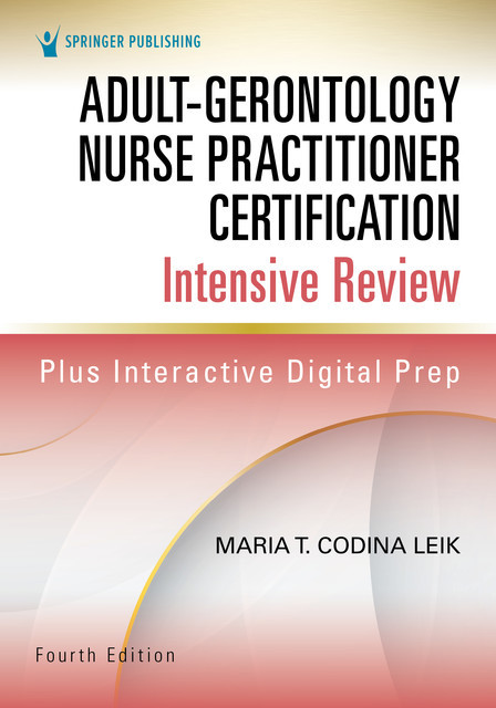 Adult-Gerontology Nurse Practitioner Certification Intensive Review, Fourth Edition, MSN, ARNP, FNP-C, AGPCNP-BC, Maria T. Codina Leik
