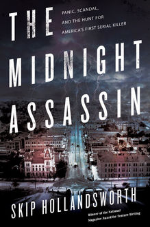 The Midnight Assassin: Panic, Scandal, and the Hunt for America's First Serial Killer, Skip Hollandsworth