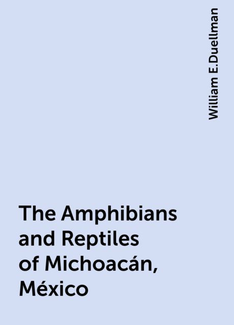 The Amphibians and Reptiles of Michoacán, México, William E.Duellman