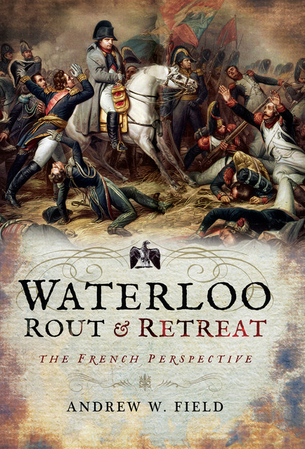 Waterloo: Rout and Retreat, Andrew Field