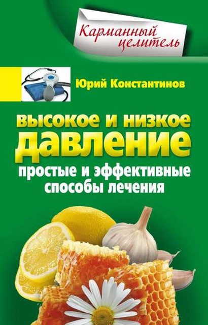 Высокое и низкое давление. Простые и эффективные способы лечения, Юрий Константинов