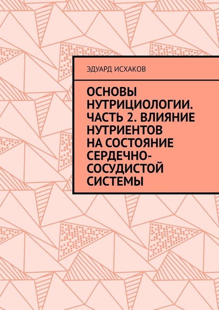 Основы нутрициологии. Часть 2. Влияние нутриентов на состояние сердечно-сосудистой системы, Эдуард Исхаков