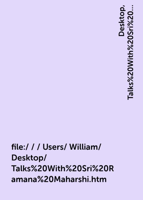 file:/ / / Users/ William/ Desktop/ Talks%20With%20Sri%20Ramana%20Maharshi.htm, William, Desktop, Talks%20With%20Sri%20Ramana%20Maharshi. htm, Users, file: