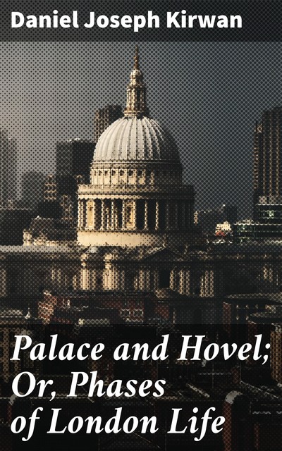 Palace and Hovel; Or, Phases of London Life, Daniel Joseph Kirwan