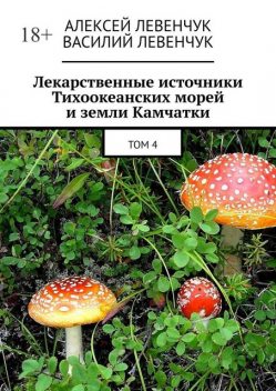 Лекарственные источники Тихоокеанских морей и земли Камчатки. Том 4, Алексей Левенчук, Василий Левенчук